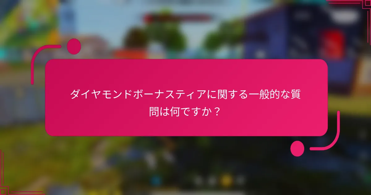 ダイヤモンドボーナスティアに関する一般的な質問は何ですか？