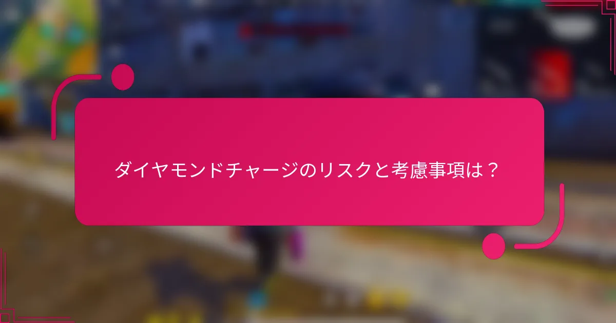 ダイヤモンドチャージのリスクと考慮事項は？