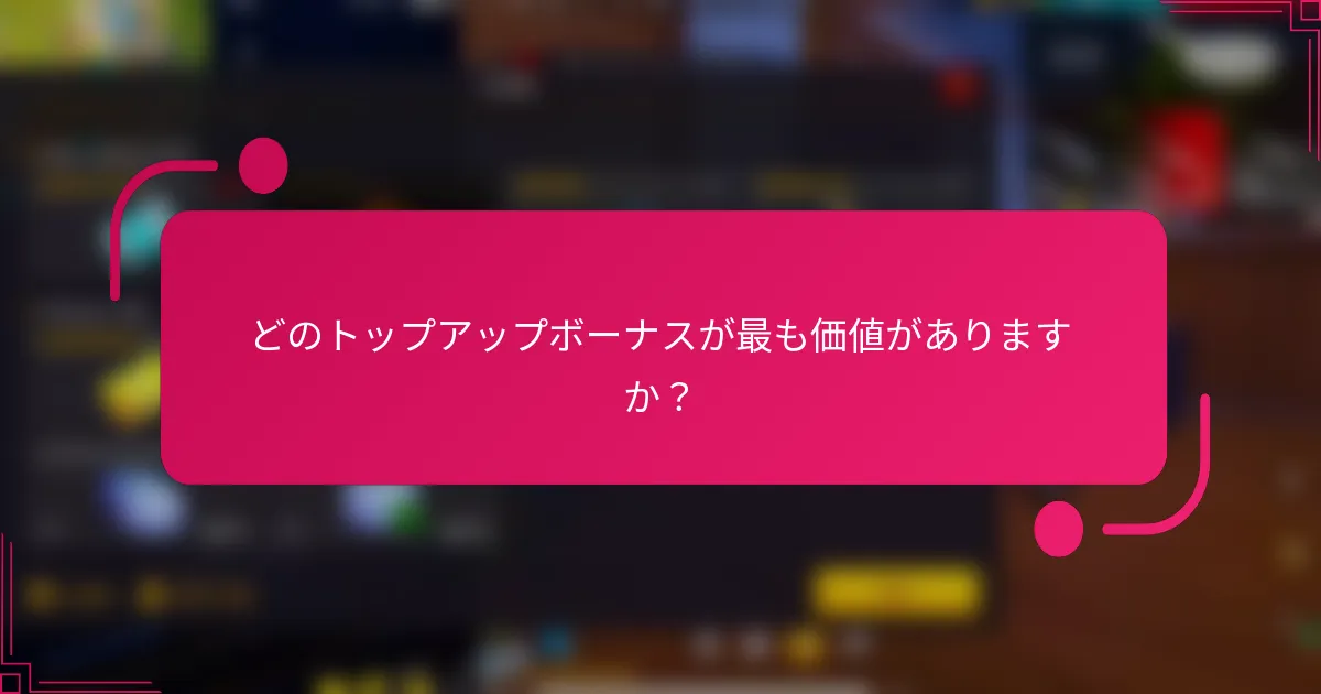 どのトップアップボーナスが最も価値がありますか？