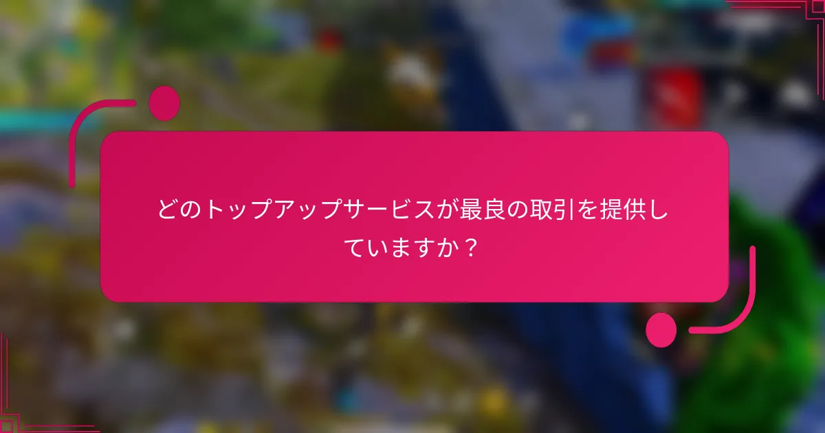 どのトップアップサービスが最良の取引を提供していますか？
