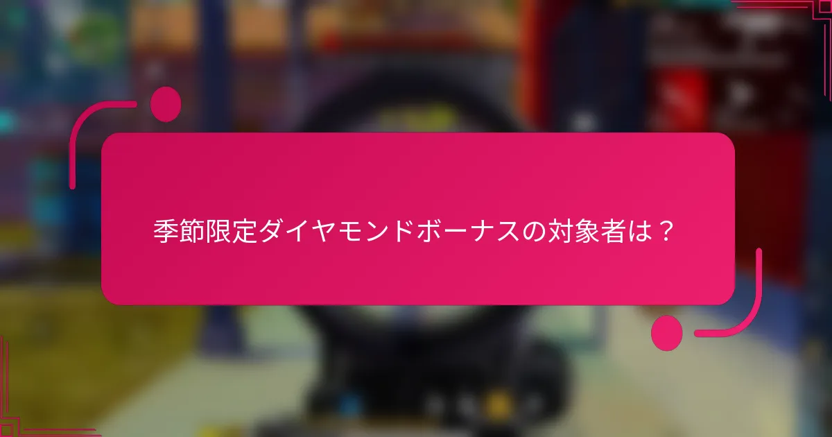 季節限定ダイヤモンドボーナスの対象者は？