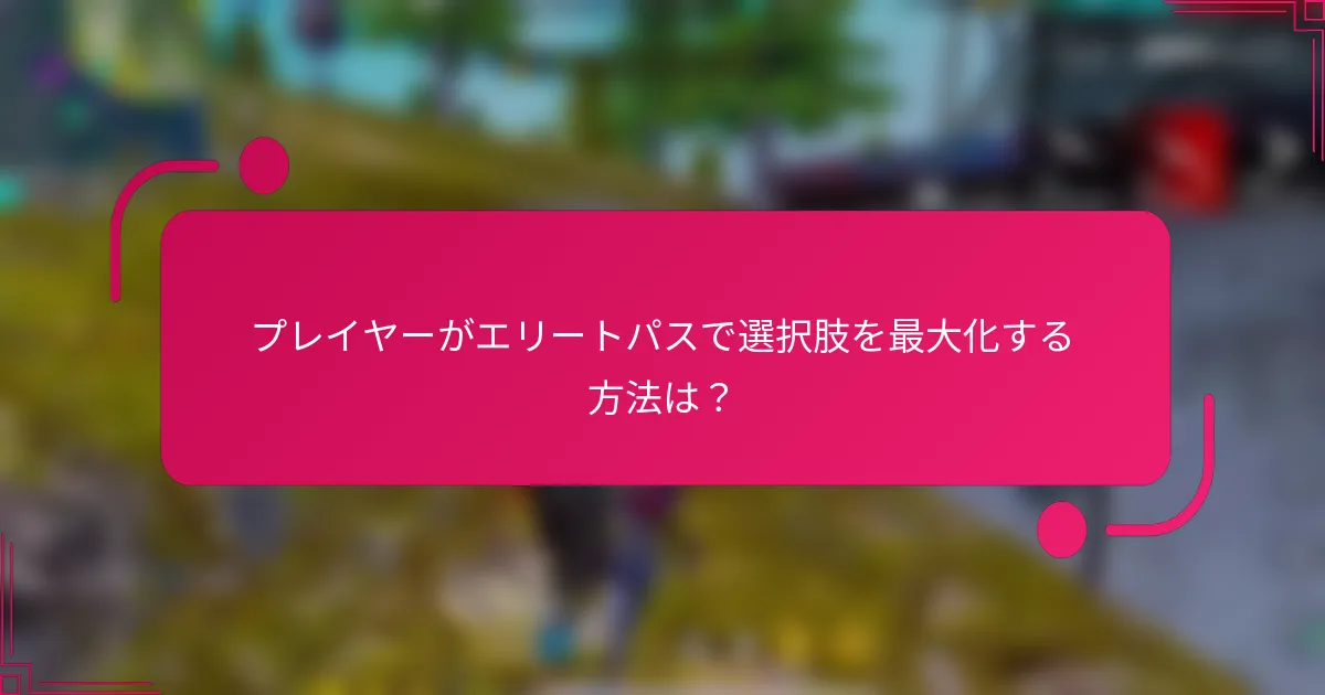 プレイヤーがエリートパスで選択肢を最大化する方法は？
