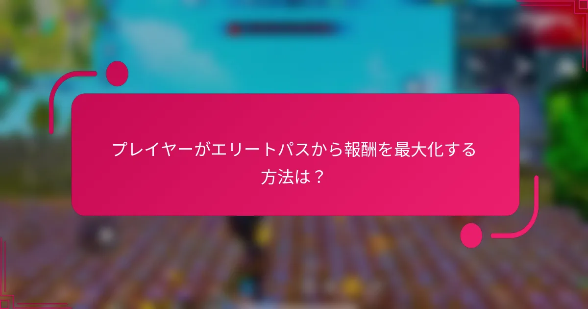 プレイヤーがエリートパスから報酬を最大化する方法は？