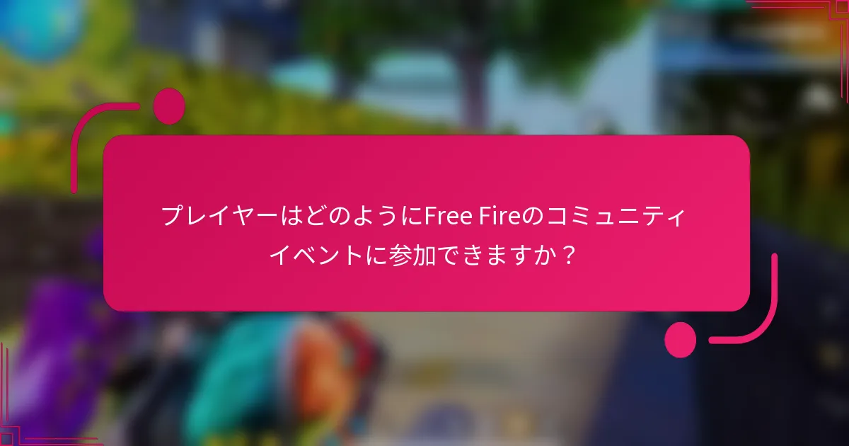 プレイヤーはどのようにFree Fireのコミュニティイベントに参加できますか？