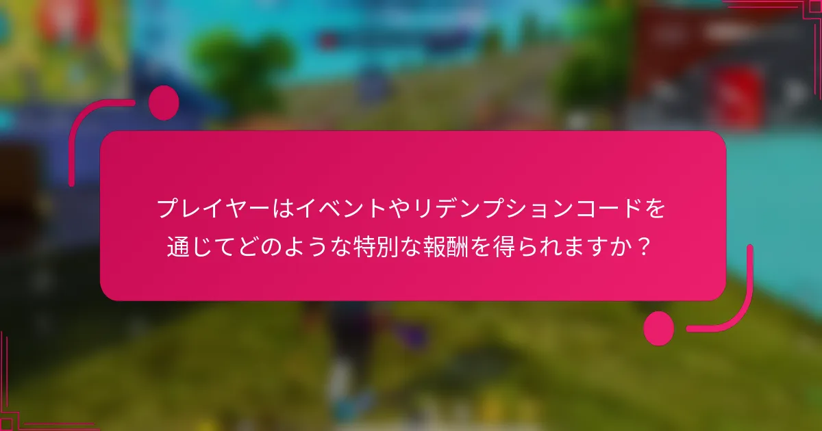 プレイヤーはイベントやリデンプションコードを通じてどのような特別な報酬を得られますか？
