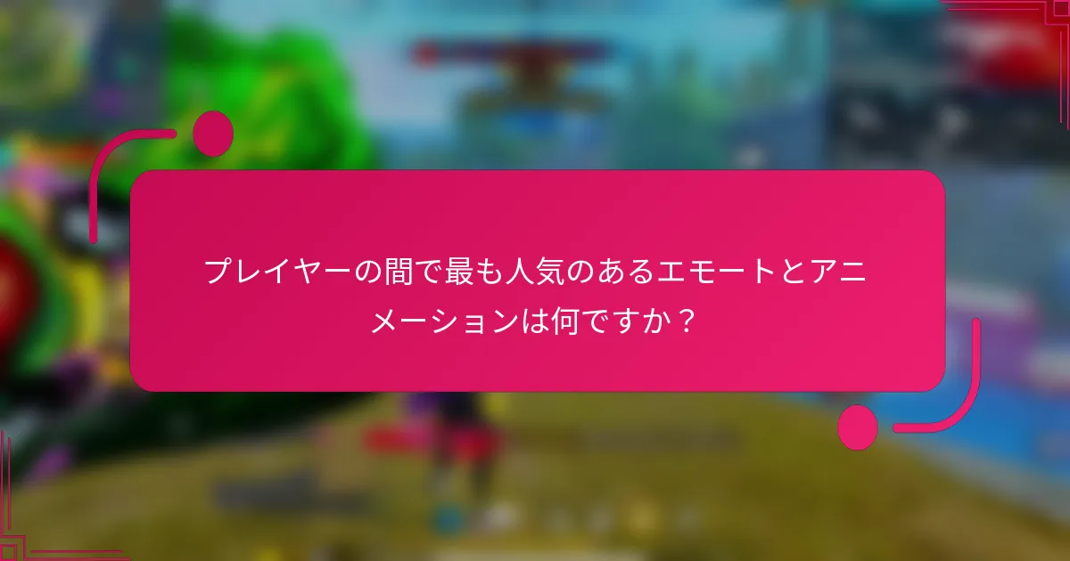 プレイヤーの間で最も人気のあるエモートとアニメーションは何ですか？