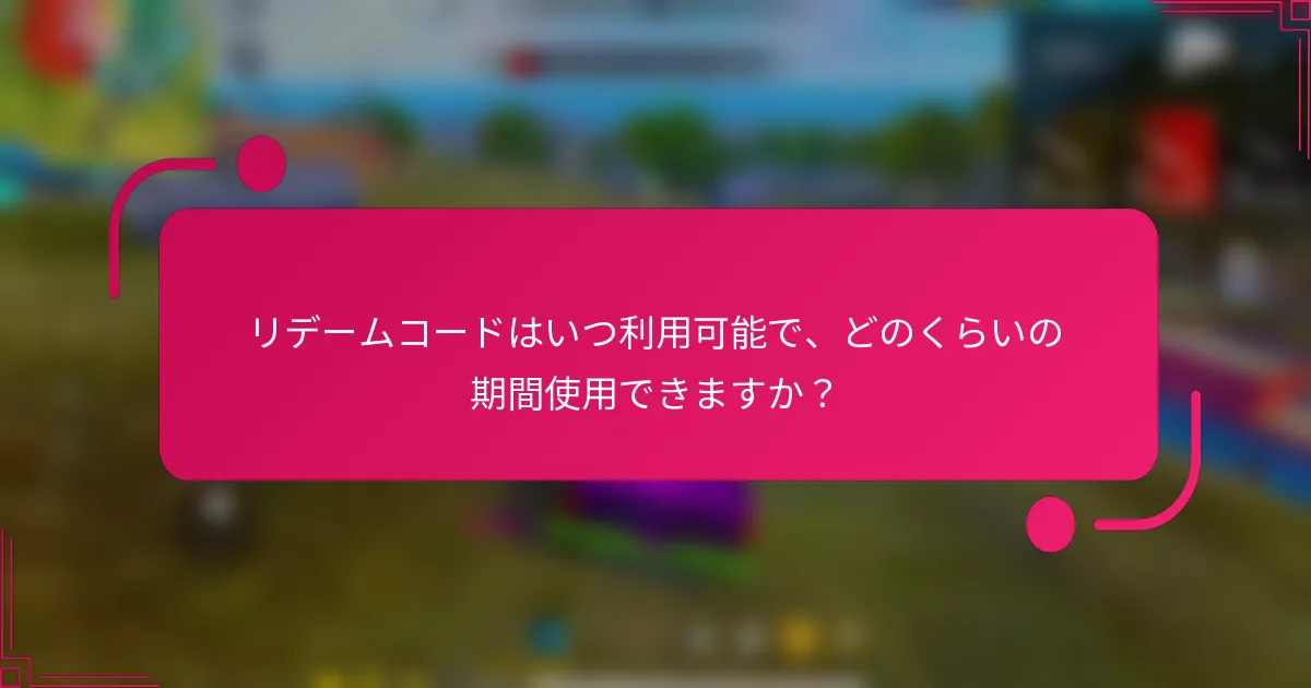 リデームコードはいつ利用可能で、どのくらいの期間使用できますか?