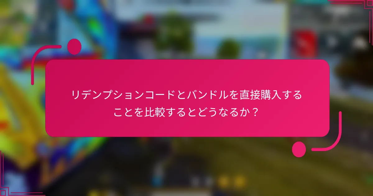 リデンプションコードとバンドルを直接購入することを比較するとどうなるか？