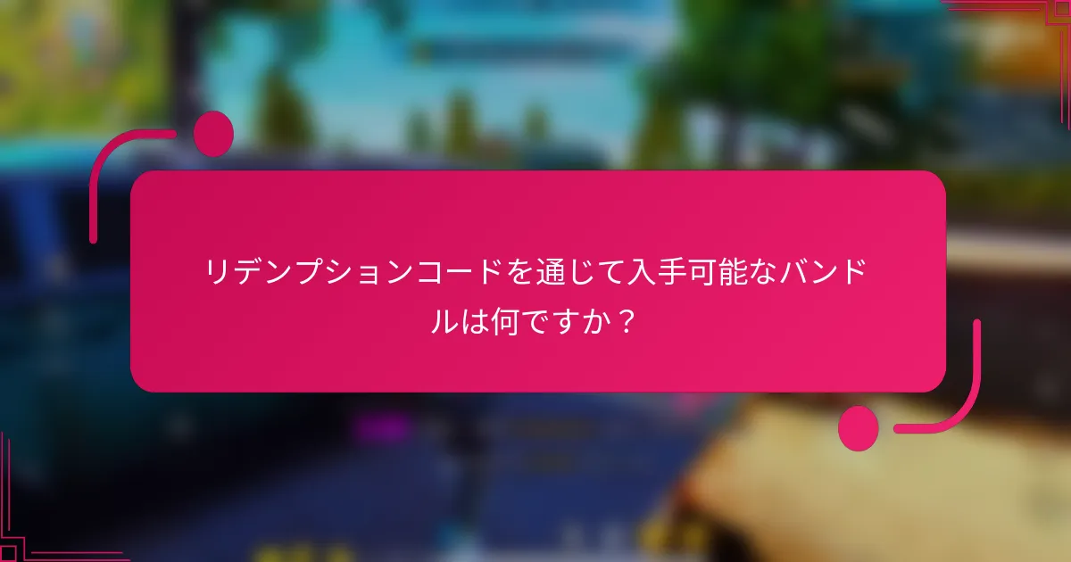 リデンプションコードを通じて入手可能なバンドルは何ですか？