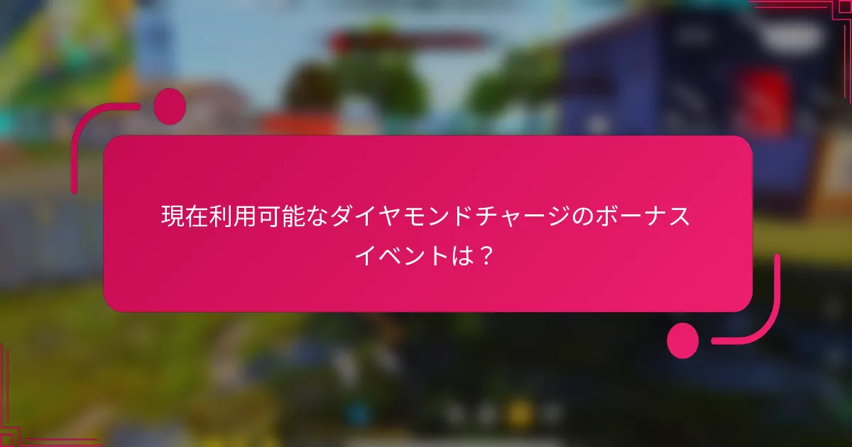 現在利用可能なダイヤモンドチャージのボーナスイベントは?