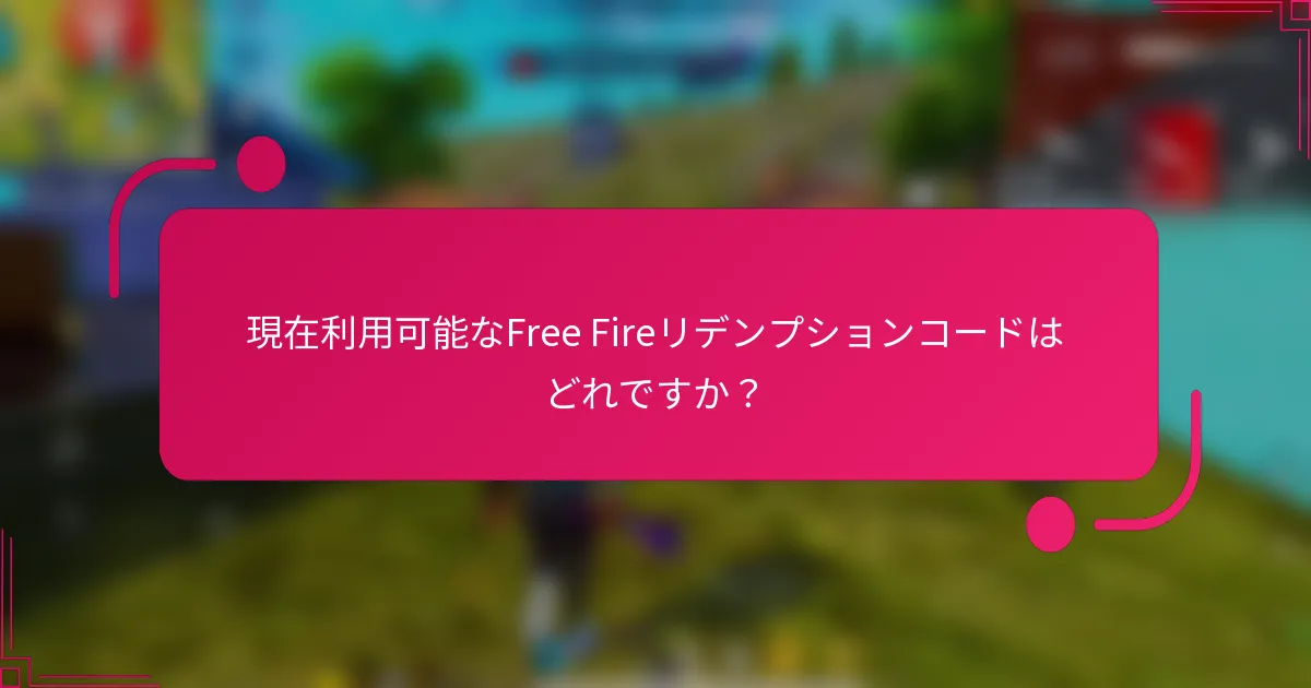 現在利用可能なFree Fireリデンプションコードはどれですか？